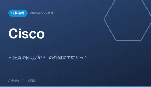 【決算速報】Cisco 2026年5〜7月期｜AI投資の回収がGPUの外側まで広がった