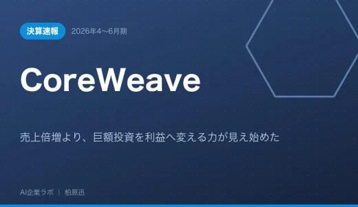 【決算速報】CoreWeave 2026年4〜6月期｜売上倍増より、巨額投資を利益へ変える力が見え始めた