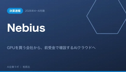 【決算速報】Nebius 2026年4〜6月期｜GPUを買う会社から、前受金で増設するAIクラウドへ